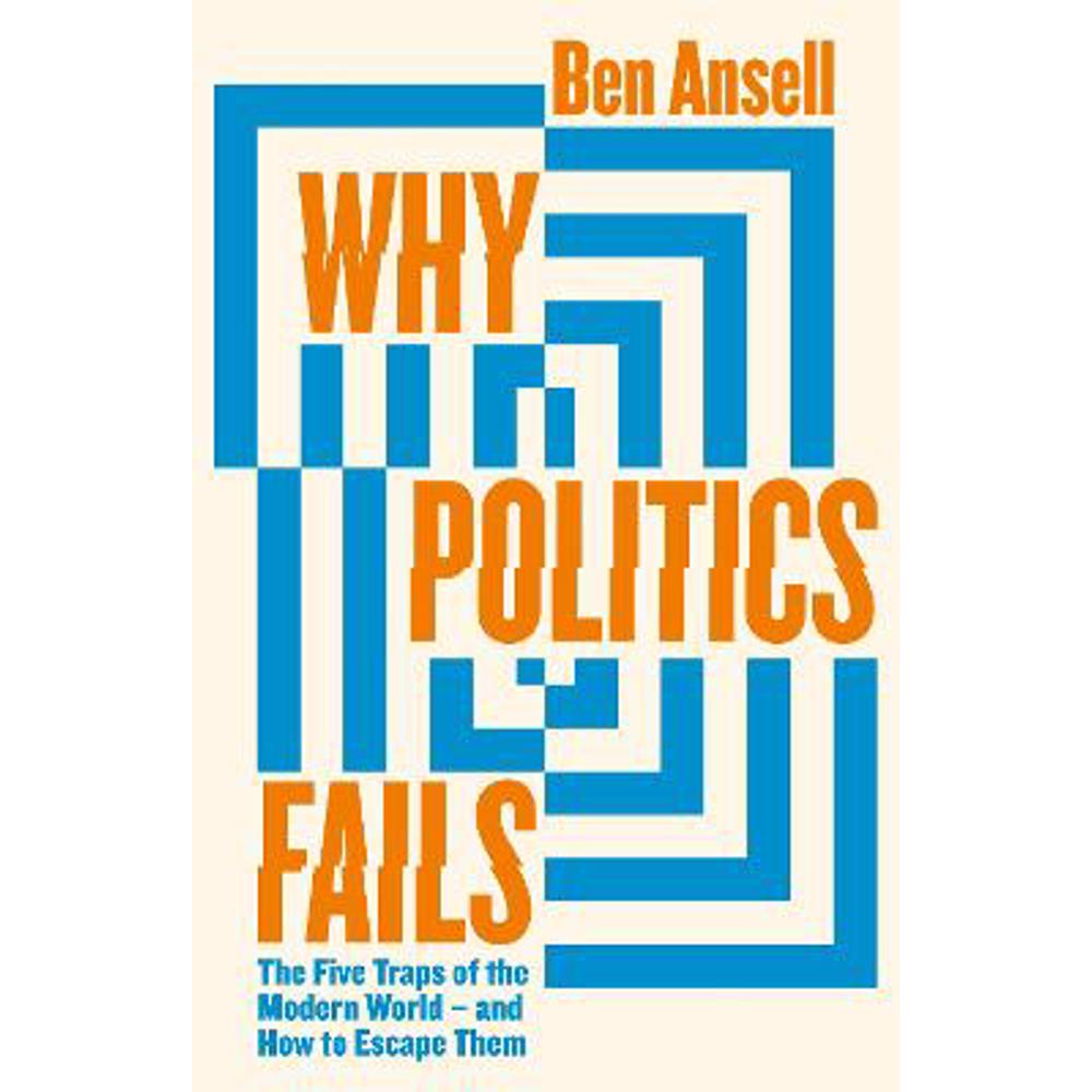Why Politics Fails: The Five Traps of the Modern World & How to Escape Them (Hardback) - Ben Ansell